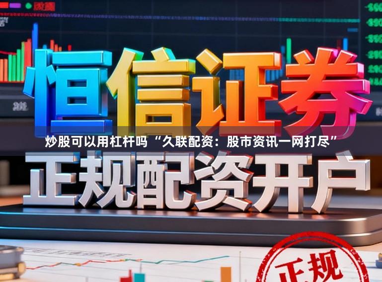 炒股可以用杠杆吗 “久联配资：股市资讯一网打尽”