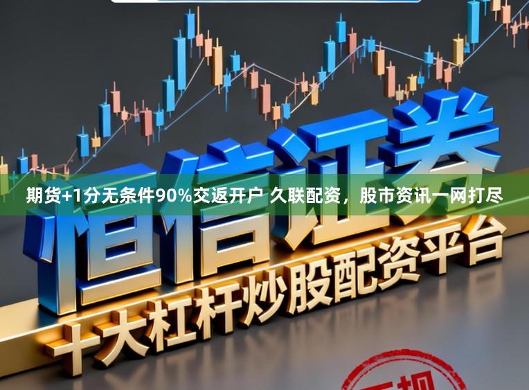 期货+1分无条件90%交返开户 久联配资，股市资讯一网打尽