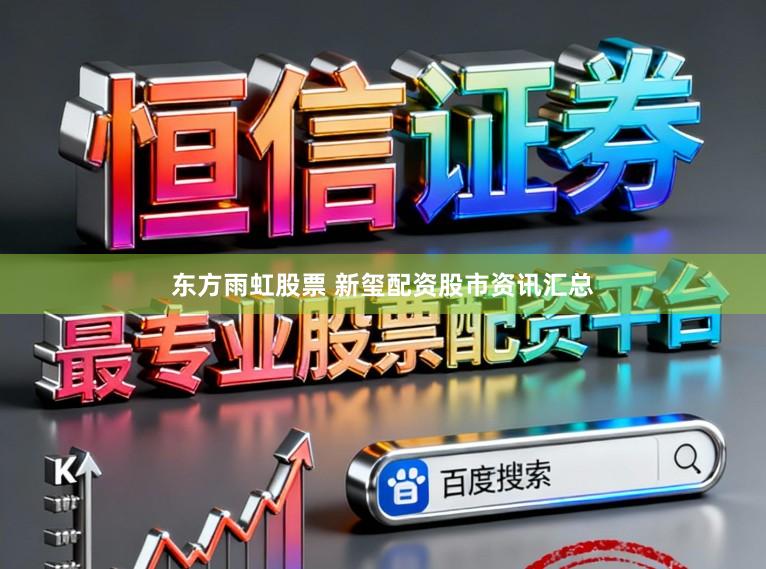 东方雨虹股票 新玺配资股市资讯汇总
