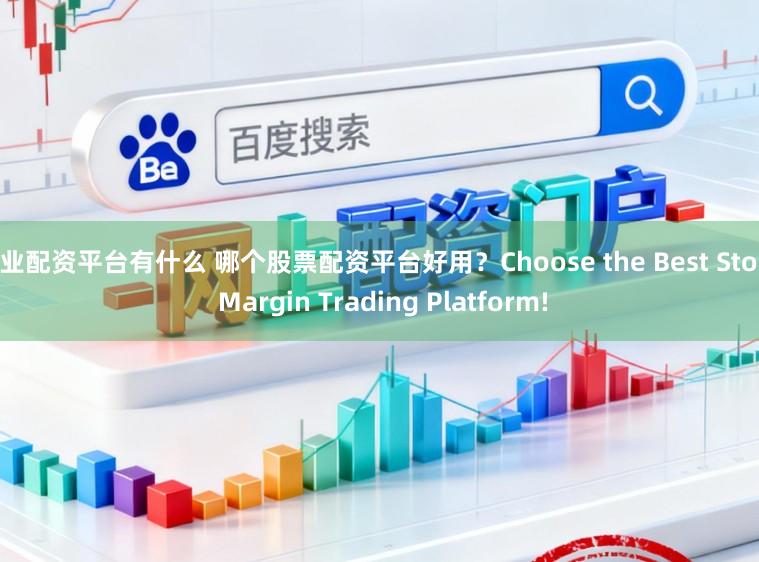 专业配资平台有什么 哪个股票配资平台好用？Choose the Best Stock Margin Trading Platform!