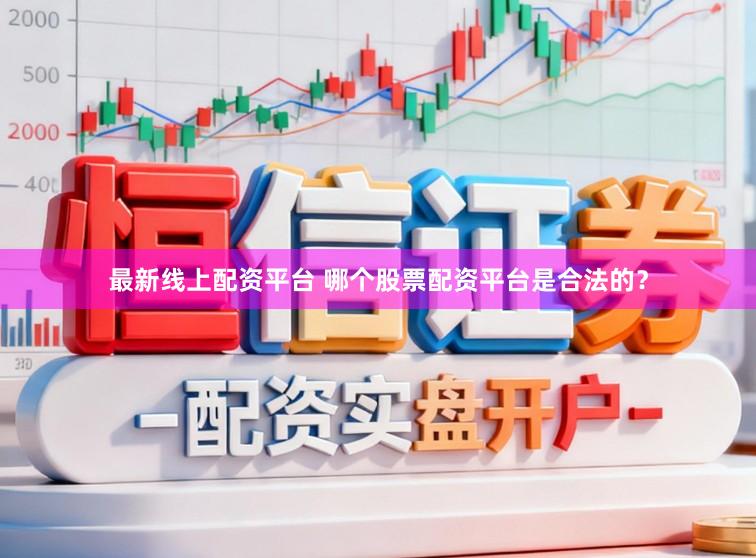 最新线上配资平台 哪个股票配资平台是合法的？