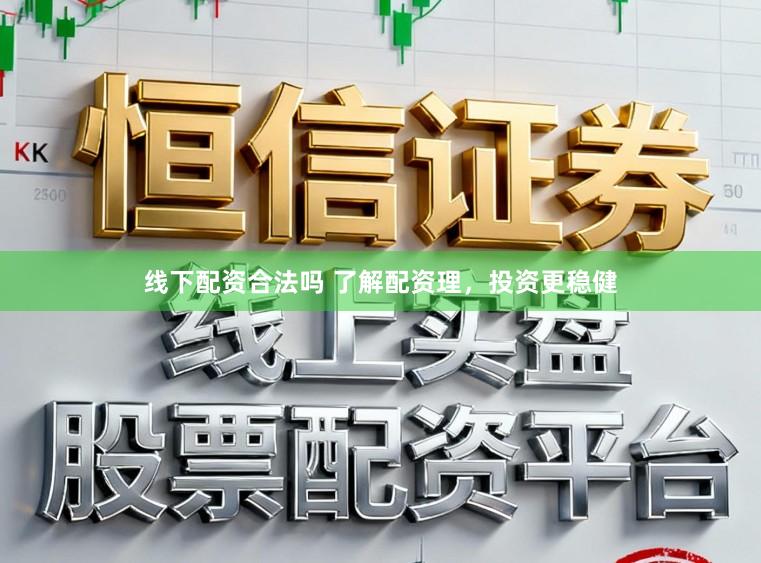 线下配资合法吗 了解配资理，投资更稳健
