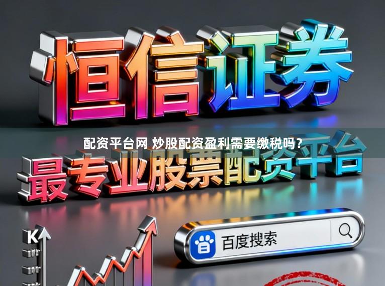 配资平台网 炒股配资盈利需要缴税吗？