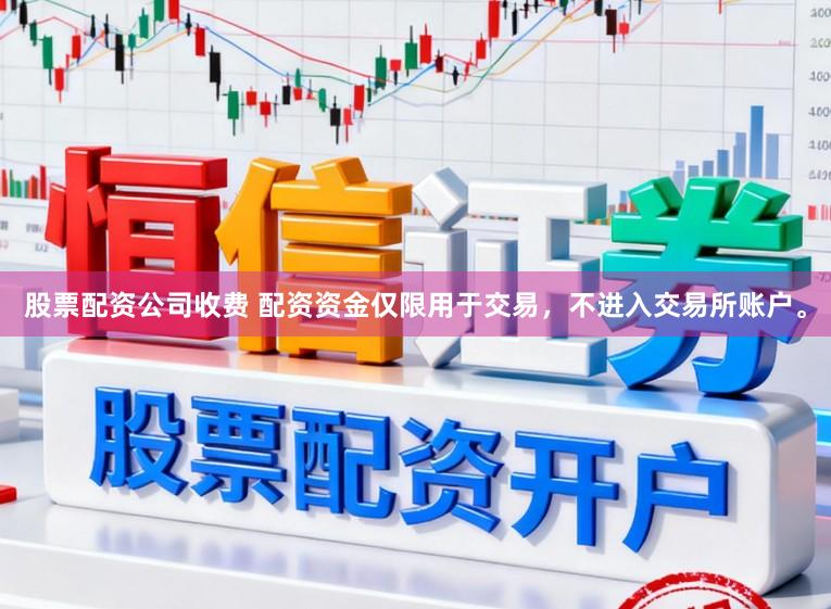 股票配资公司收费 配资资金仅限用于交易，不进入交易所账户。