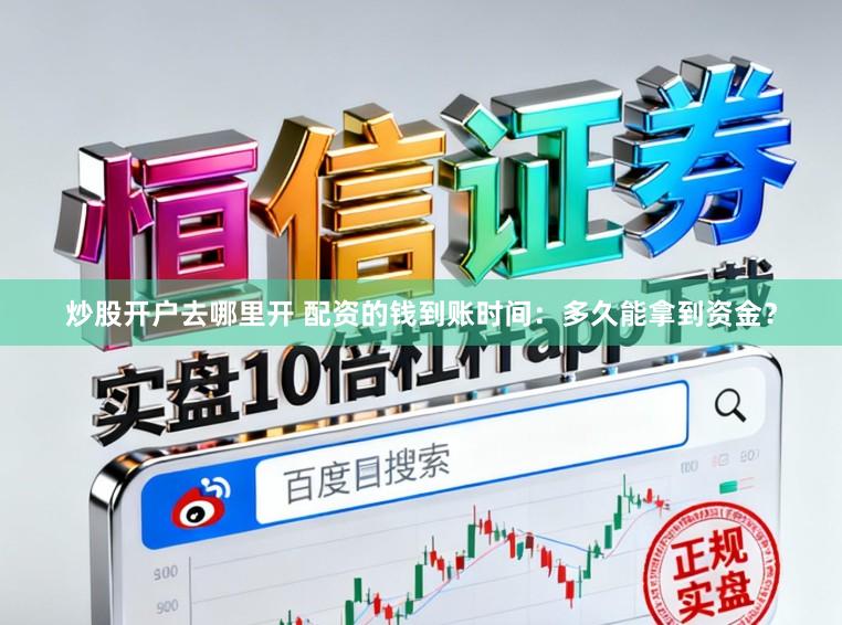 炒股开户去哪里开 配资的钱到账时间：多久能拿到资金？
