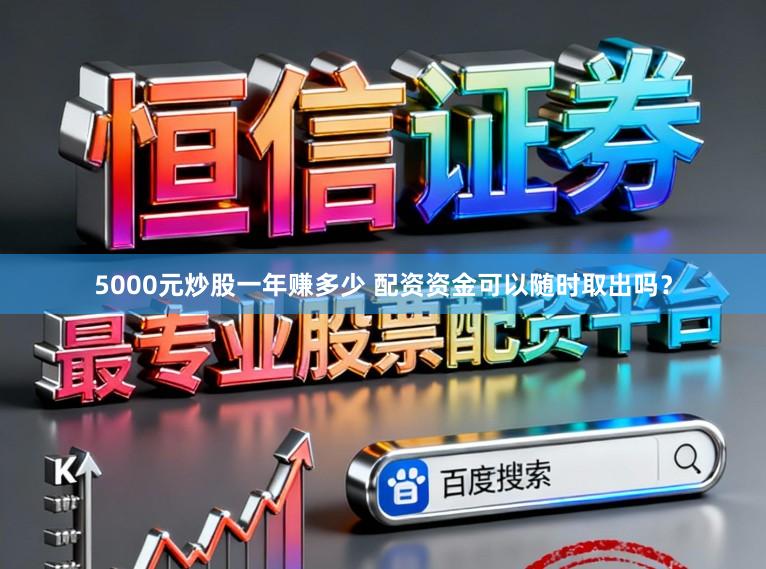 5000元炒股一年赚多少 配资资金可以随时取出吗？