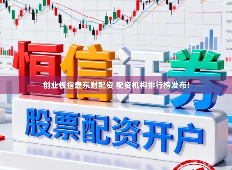 创业板指鑫东财配资 配资机构排行榜发布!