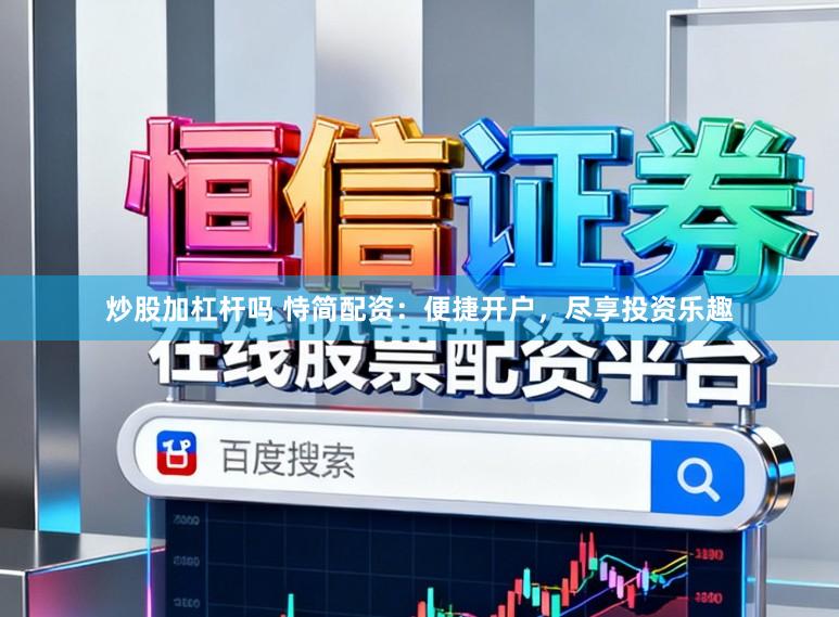 炒股加杠杆吗 恃简配资：便捷开户，尽享投资乐趣