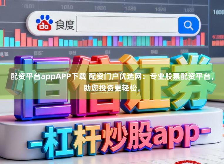 配资平台appAPP下载 配资门户优选网：专业股票配资平台，助您投资更轻松。