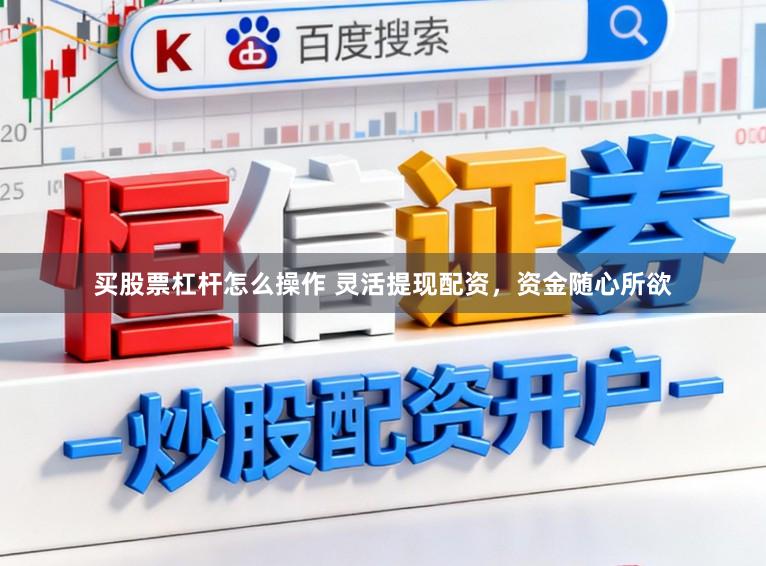 买股票杠杆怎么操作 灵活提现配资，资金随心所欲