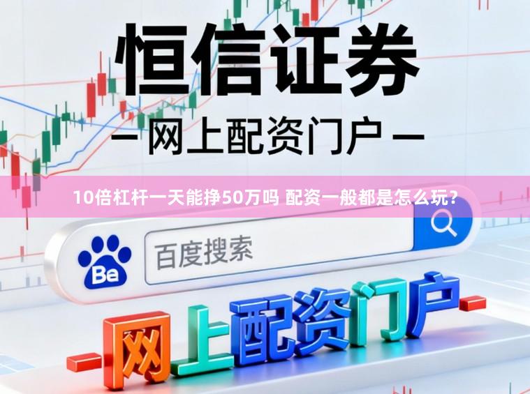 10倍杠杆一天能挣50万吗 配资一般都是怎么玩？