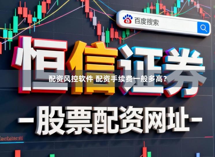 配资风控软件 配资手续费一般多高？