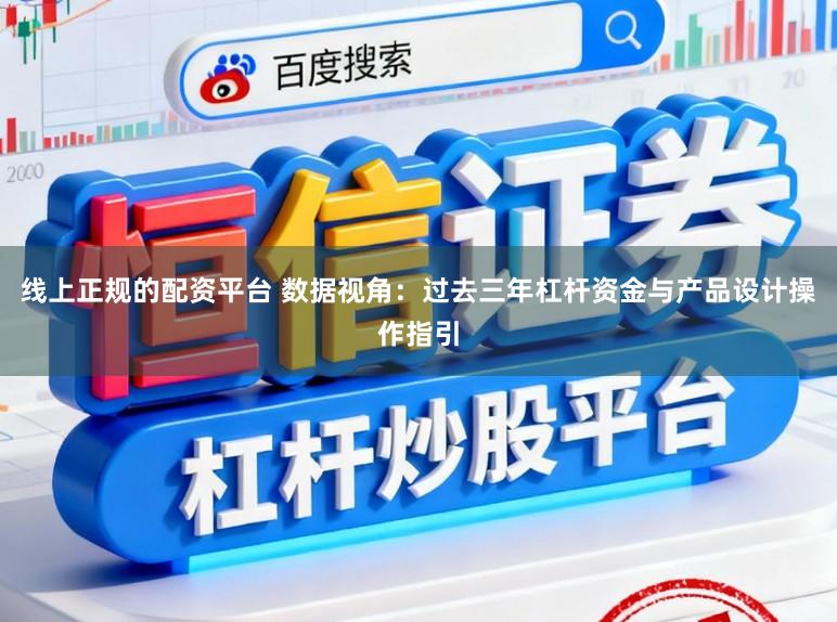 线上正规的配资平台 数据视角：过去三年杠杆资金与产品设计操作指引