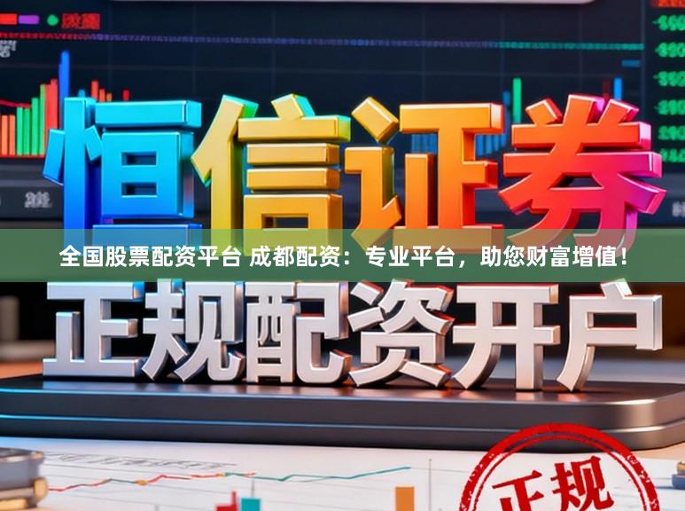 全国股票配资平台 成都配资：专业平台，助您财富增值！