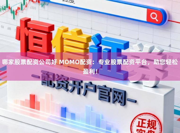 哪家股票配资公司好 MOMO配资：专业股票配资平台，助您轻松盈利！