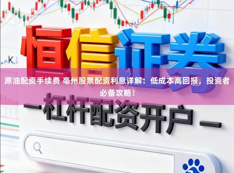 原油配资手续费 亳州股票配资利息详解：低成本高回报，投资者必备攻略！