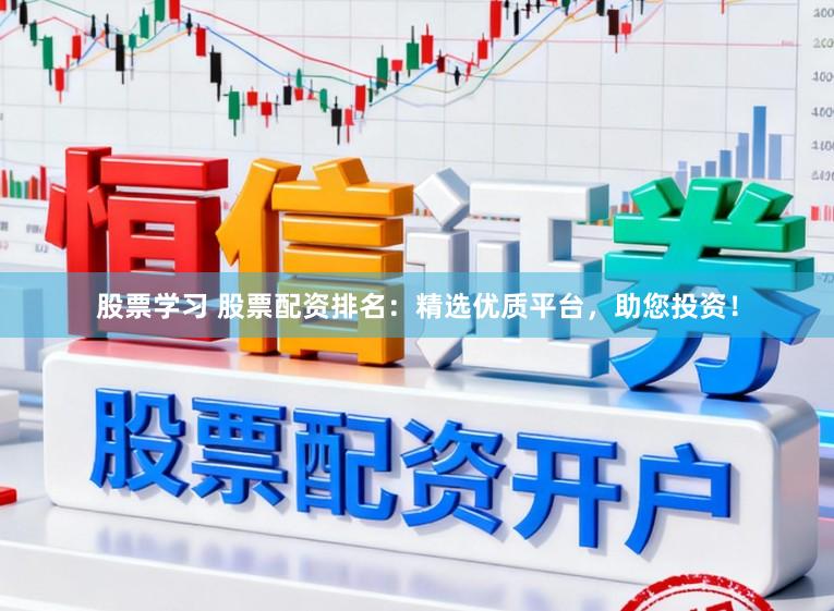 股票学习 股票配资排名：精选优质平台，助您投资！