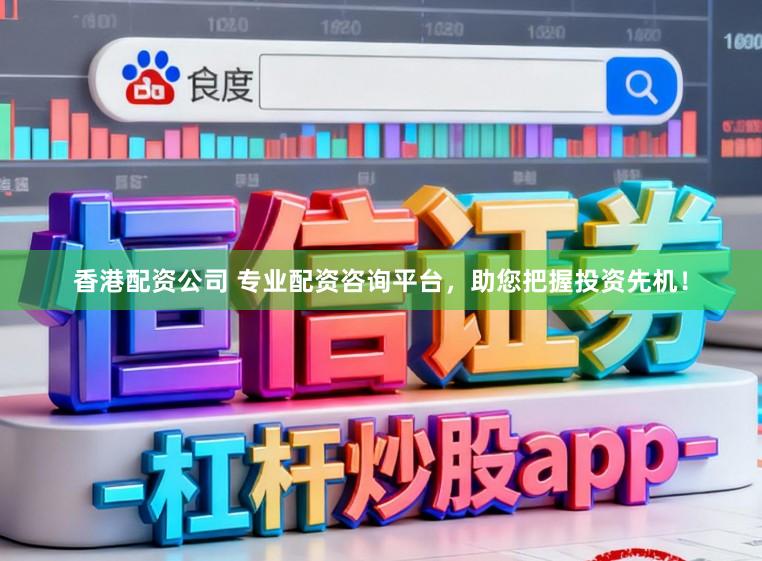 香港配资公司 专业配资咨询平台，助您把握投资先机！