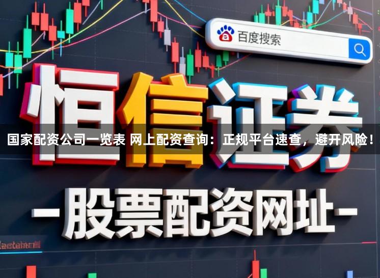 国家配资公司一览表 网上配资查询：正规平台速查，避开风险！
