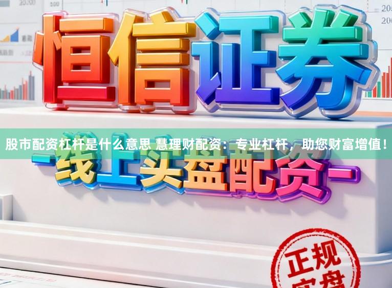 股市配资杠杆是什么意思 慧理财配资：专业杠杆，助您财富增值！
