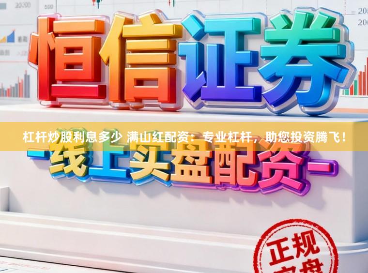 杠杆炒股利息多少 满山红配资：专业杠杆，助您投资腾飞！
