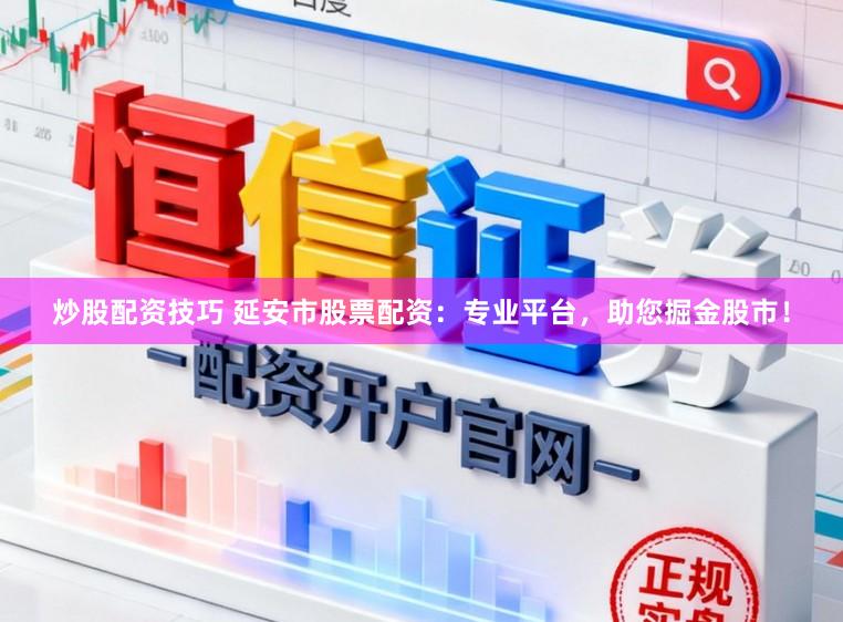 炒股配资技巧 延安市股票配资：专业平台，助您掘金股市！