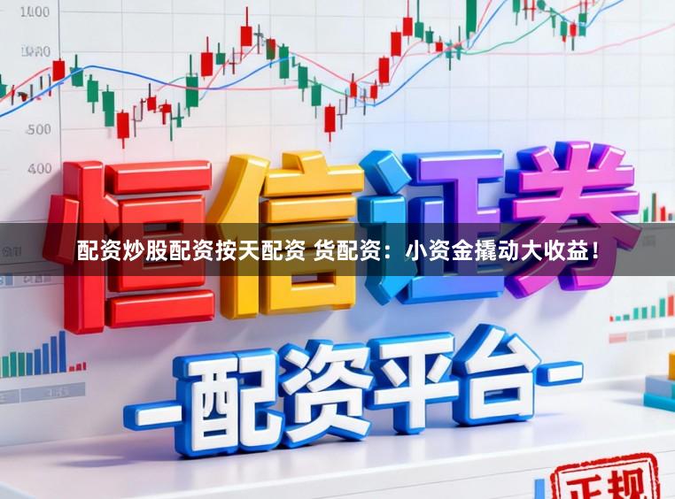 配资炒股配资按天配资 货配资：小资金撬动大收益！