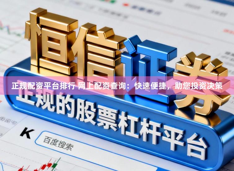 正规配资平台排行 网上配资查询：快速便捷，助您投资决策